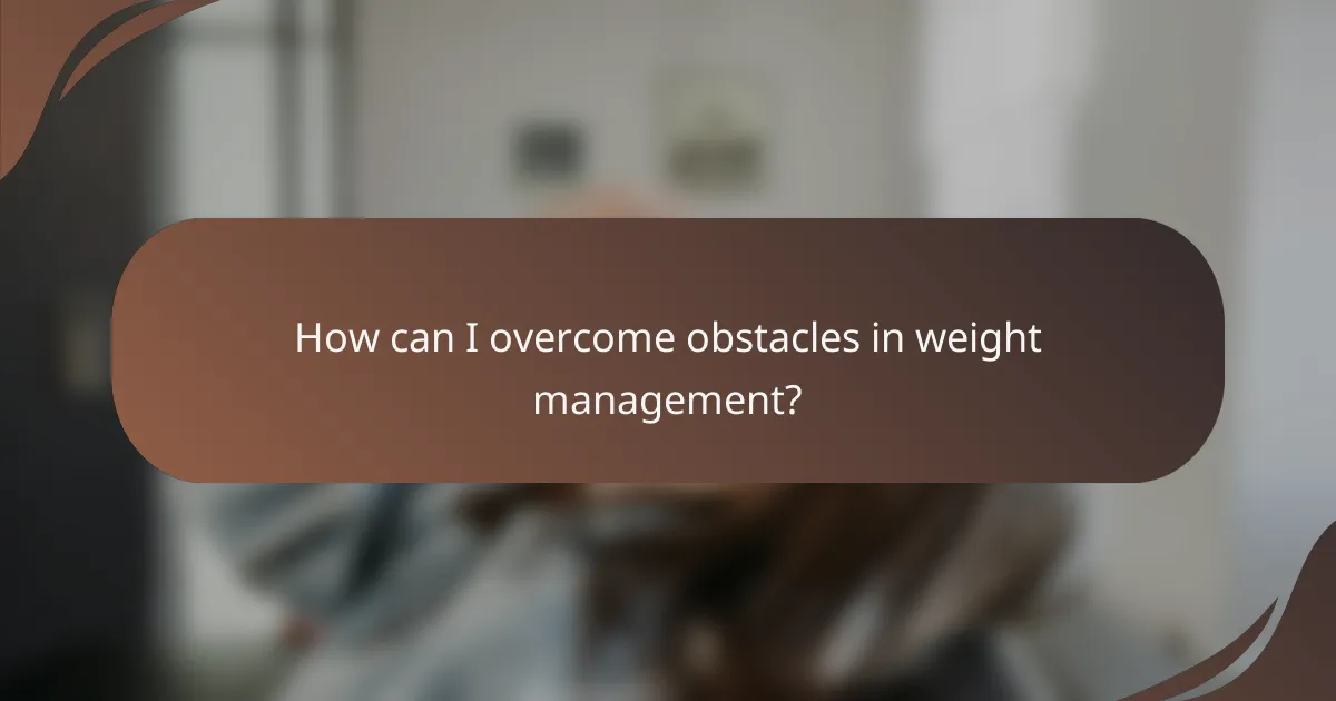 How can I overcome obstacles in weight management?