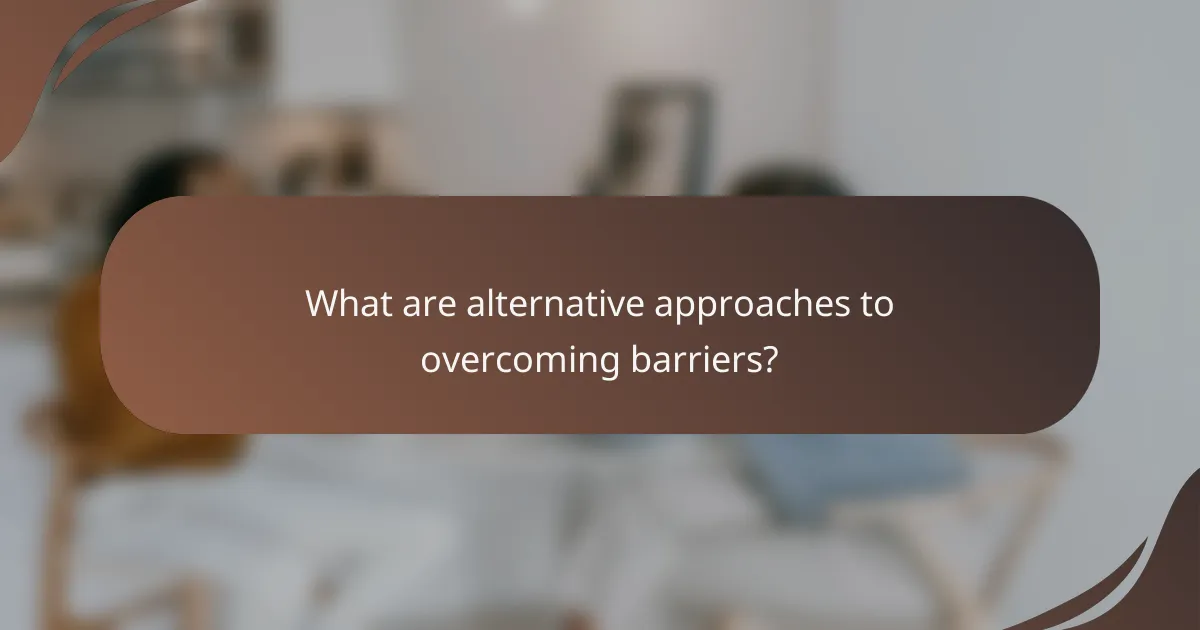 What are alternative approaches to overcoming barriers?