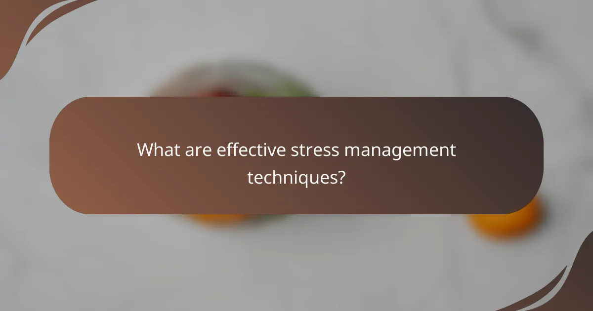 What are effective stress management techniques?