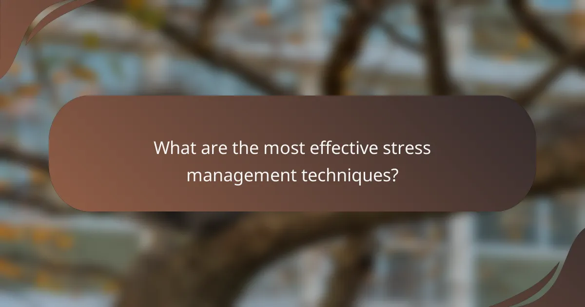 What are the most effective stress management techniques?